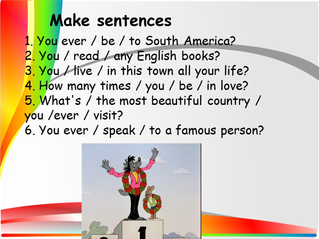 1. You ever / be / to South America? 2. You / read /